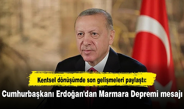 Kentsel dönüşümde son gelişmeleri paylaştı: Cumhurbaşkanı Erdoğan'dan Marmara Depremi mesajı