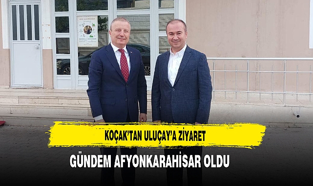 Koçak’tan Uluçay’a Ziyaret Gündem Afyonkarahisar Oldu