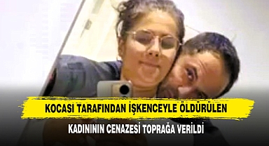 Kocası Tarafından İşkenceyle Öldürülen Kadınının Cenazesi Toprağa Verildi