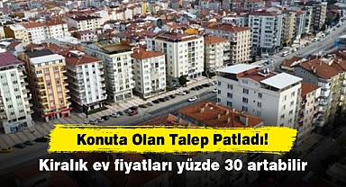 Konuta Olan Talep Patladı! Kiralık ev fiyatları yüzde 30 artabilir