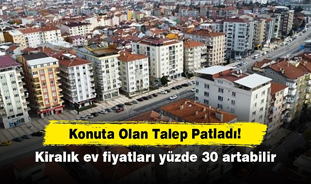 Konuta Olan Talep Patladı!  Kiralık ev fiyatları yüzde 30 artabilir