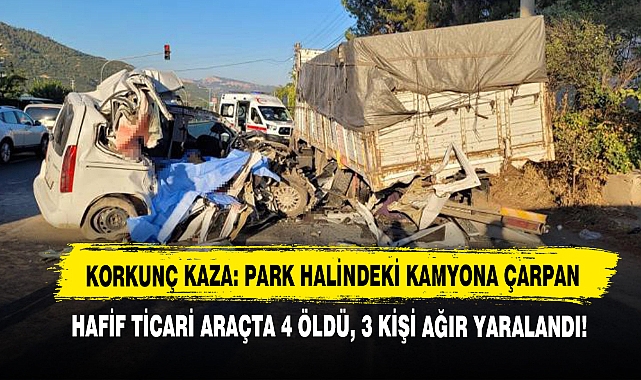 Korkunç Kaza: Park Halindeki Kamyona Çarpan Hafif Ticari Araçta 4 Öldü, 3 Kişi Ağır Yaralandı!