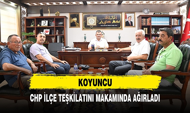 KOYUNCU, CHP İLÇE TEŞKİLATINI MAKAMINDA AĞIRLADI