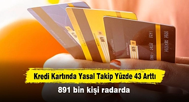 Kredi Kartında Yasal Takip Yüzde 43 Arttı: 891 bin kişi radarda