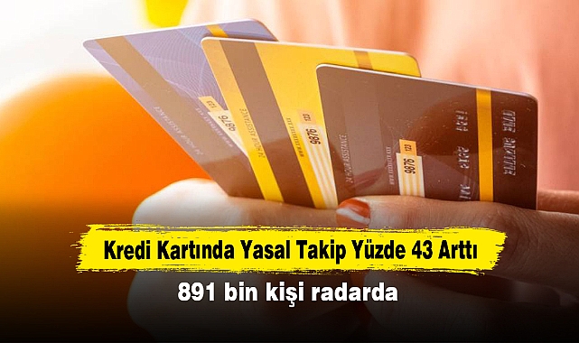 Kredi Kartında Yasal Takip Yüzde 43 Arttı: 891 bin kişi radarda