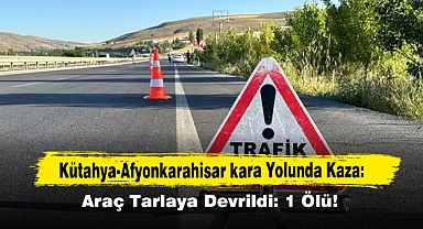 Kütahya-Afyonkarahisar kara Yolunda Kaza: Araç Tarlaya Devrildi: 1 Ölü!