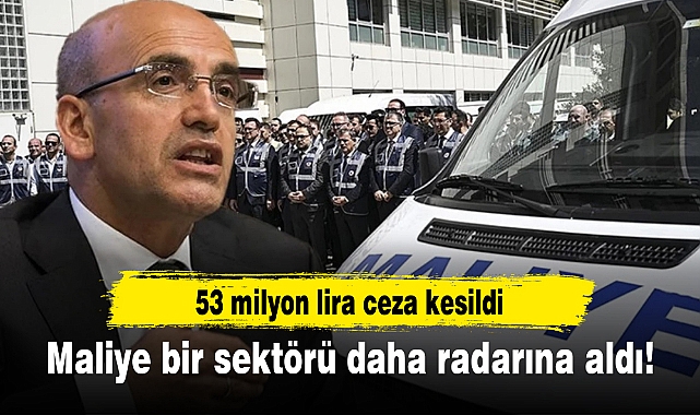 Maliye bir sektörü daha radarına aldı! 53 milyon lira ceza kesildi