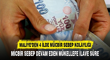 MALİYE’DEN 4 İLDE MÜCBİR SEBEP KOLAYLIĞI