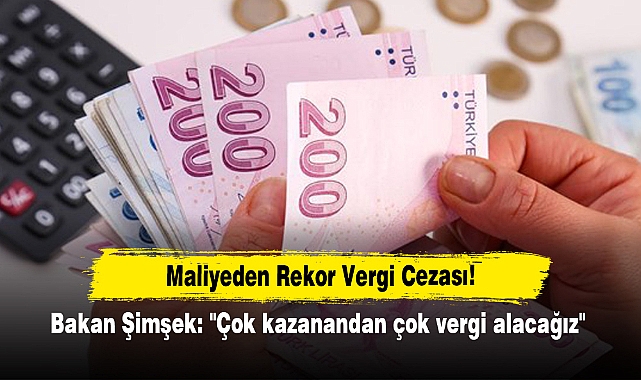 Maliyeden Rekor Vergi Cezası!  Bakan Şimşek: "Çok kazanandan çok vergi alacağız"