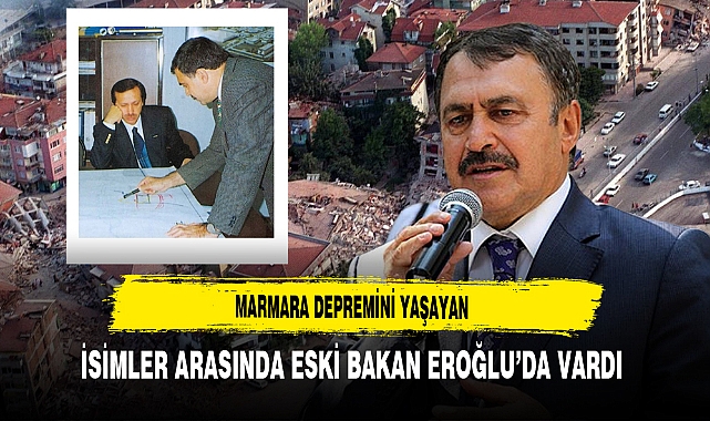 Marmara Depremini Yaşayan İsimler Arasında Eski Bakan Eroğlu’da Vardı