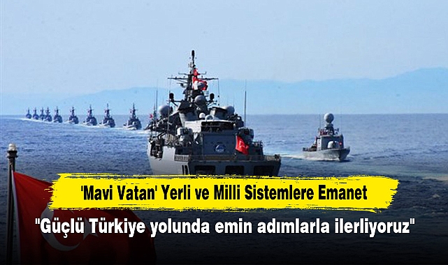 'Mavi Vatan' Yerli ve Milli Sistemlere Emanet
