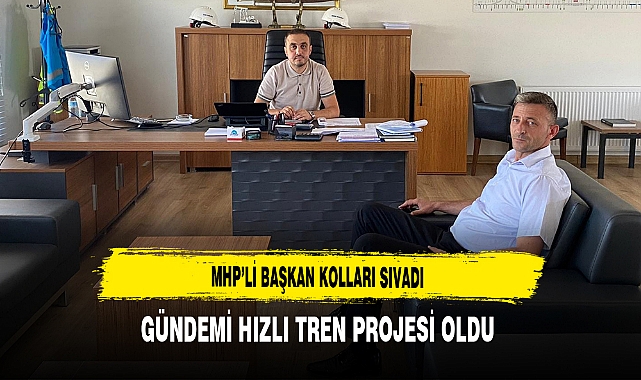 MHP’li Başkan Kolları Sıvadı Gündemi Hızlı Tren Projesi Oldu