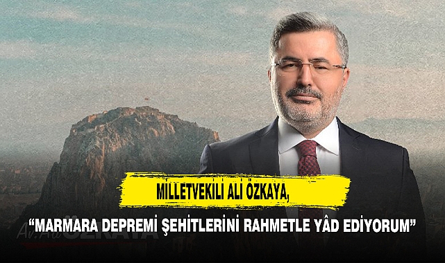 Milletvekili Ali Özkaya, “Marmara Depremi Şehitlerini Rahmetle Yâd Ediyorum”