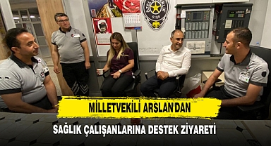 Milletvekili Arslan'dan Sağlık Çalışanlarına Destek Ziyareti