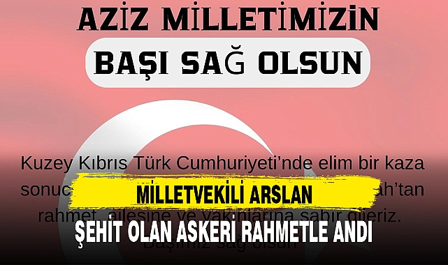 MİLLETVEKİLİ ARSLAN, ŞEHİT OLAN ASKERİ RAHMETLE ANDI