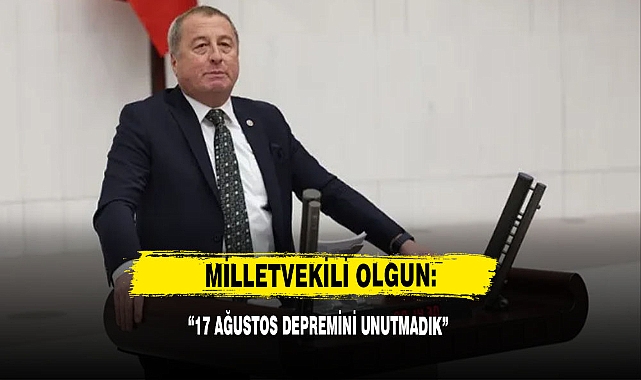 Milletvekili Olgun: "17 Ağustos Depremini Unutmadık"