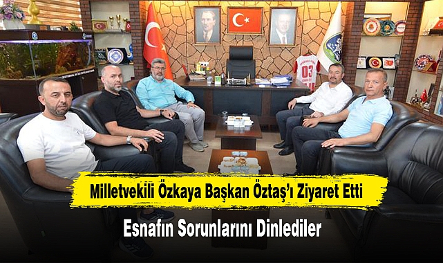 Milletvekili Özkaya Başkan Öztaş’ı Ziyaret Etti