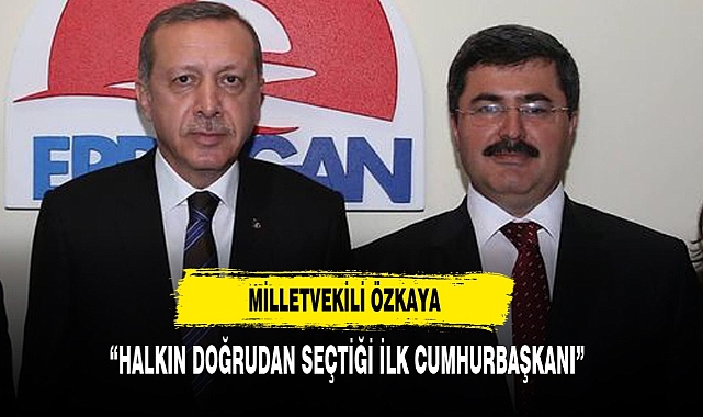 Milletvekili Özkaya: "Halkın Doğrudan Seçtiği İlk Cumhurbaşkanı"
