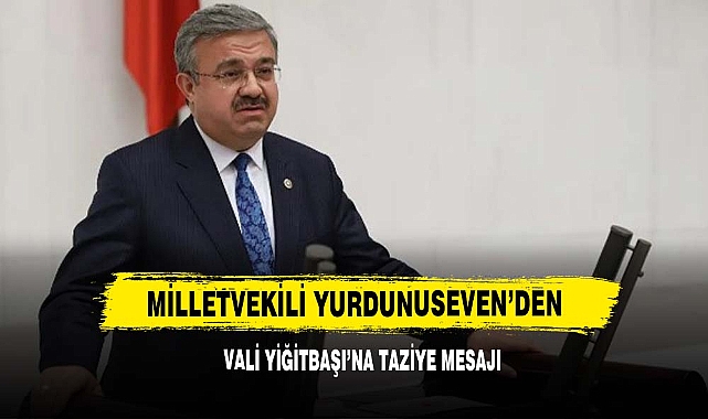 Milletvekili Yurdunuseven’den Vali Yiğitbaşı’na Taziye Mesajı