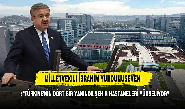 Milletvekili Yurdunuseven: "Türkiye'nin Dört Bir Yanında Şehir Hastaneleri Yükseliyor"