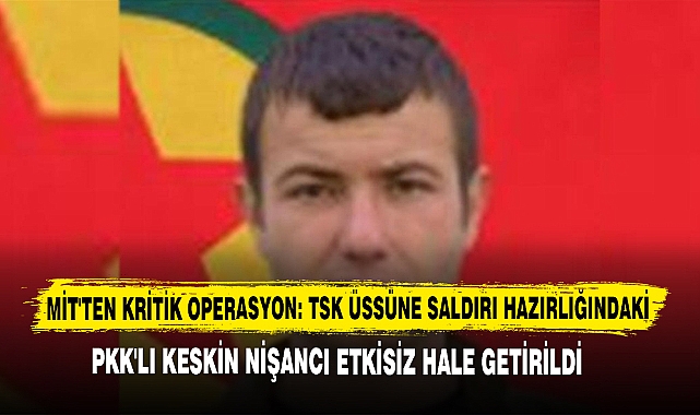 MİT'ten Kritik Operasyon: TSK Üssüne Saldırı Hazırlığındaki PKK'lı Keskin Nişancı Etkisiz Hale Getirildi