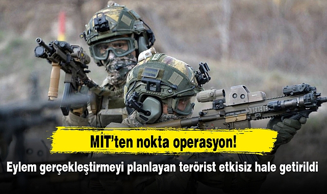 MİT, üs bölgesine eylem gerçekleşmeyi planyan teröristi etkisiz hale getirdi