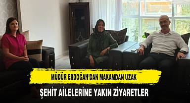 Müdür Erdoğan'dan Makamdan Uzak Şehit Ailelerine Yakın Ziyaretler