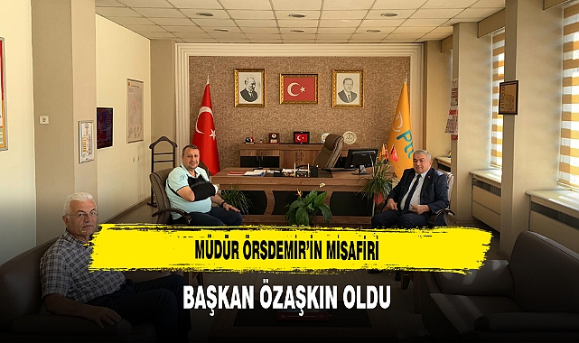 Müdür Örsdemir’in Misafiri Başkan Özaşkın Oldu
