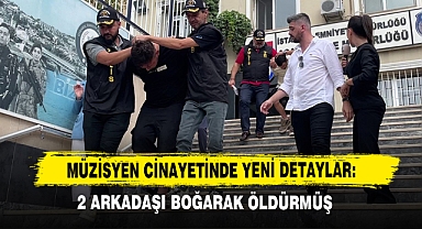 Müzisyen Cinayetinde Yeni Detaylar: 2 Arkadaşı Boğarak Öldürmüş