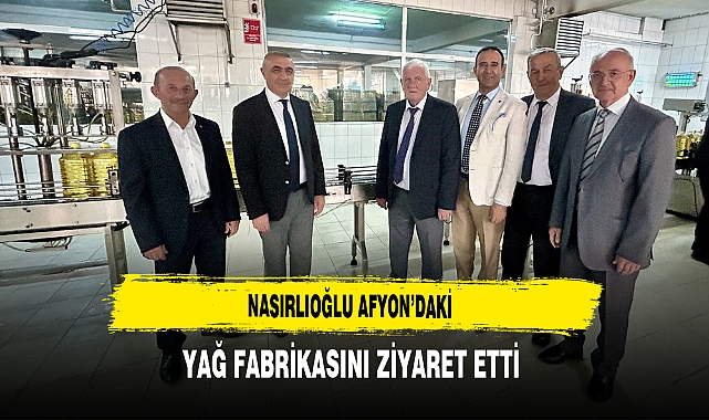 Nasırlıoğlu Afyon’daki Yağ Fabrikasını Ziyaret Etti