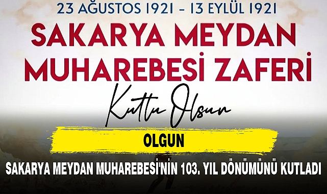 OLGUN, SAKARYA MEYDAN MUHAREBESİ'NİN 103. YIL DÖNÜMÜNÜ KUTLADI
