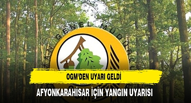 ORMAN GENEL MÜDÜRLÜĞÜ'NDEN AFYONKARAHİSAR İÇİN YANGIN UYARISI