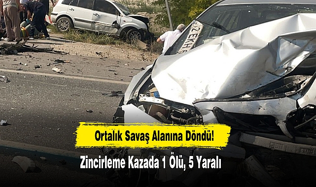 Ortalık Savaş Alanına Döndü: Zincirleme Kazada 1 Ölü, 5 Yaralı