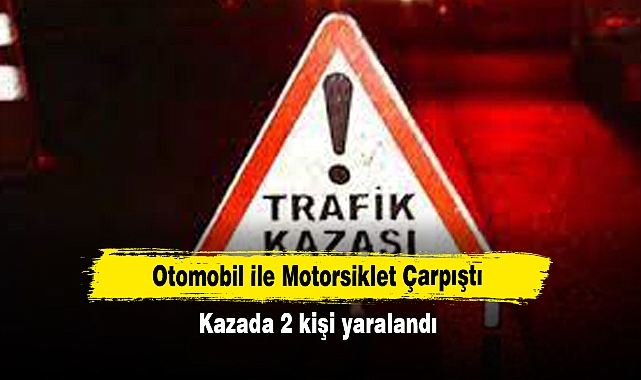 Otomobil ile Motorsiklet Çarpıştı: Kazada 2 kişi yaralandı