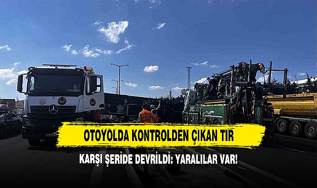 Otoyolda Kontrolden Çıkan Tır Karşı Şeride Devrildi: Yaralılar Var!