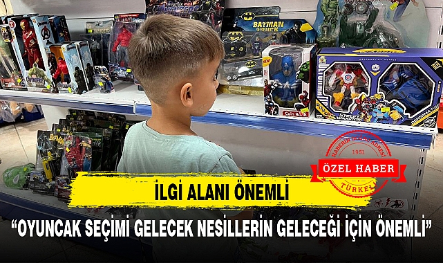 "OYUNCAK SEÇİMİ GELECEK NESİLLERİN GELECEĞİ İÇİN ÖNEMLİ"