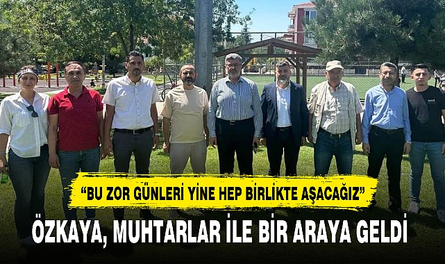 ÖZKAYA, MUHTARLAR İLE BİR ARAYA GELDİ