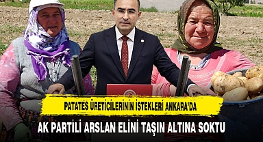 Patates Üreticilerinin İstekleri Ankara’da AK Partili Arslan Elini Taşın Altına Soktu