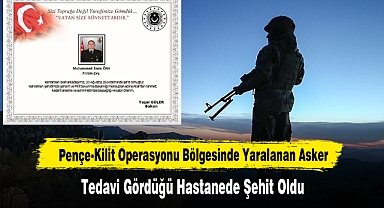 Pençe-Kilit Operasyonunda Yaralanan Asker Tedavi Gördüğü Hastanede Şehit Oldu