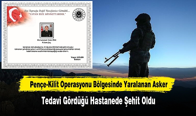 Pençe-Kilit Operasyonunda Yaralanan Asker Tedavi Gördüğü Hastanede Şehit Oldu