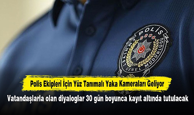 Polis Ekipleri İçin Yüz Tanımalı Yaka Kameraları Geliyor: Vatandaşlarla olan diyaloglar 30 gün boyunca kayıt altında tutulacak