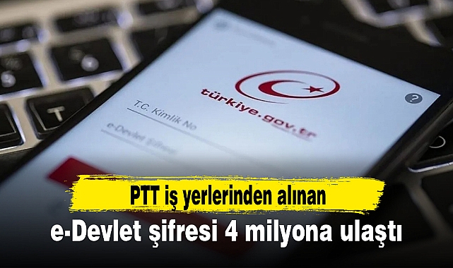 PTT iş yerlerinden alınan e-Devlet şifresi 4 milyona ulaştı