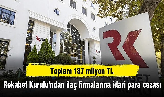Rekabet Kurulu’ndan ilaç firmalarına idari para cezası: Toplam 187 milyon TL