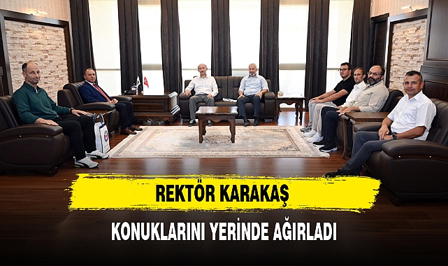 REKTÖR KARAKAŞ KONUKLARINI YERİNDE AĞIRLADI
