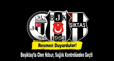 Resmen Duyurdular! Beşiktaş'ta Cher Ndour, Sağlık Kontrolünden Geçti