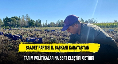 Saadet Partisi İl Başkanı Karataş'tan Tarım Politikalarına Sert Eleştiri