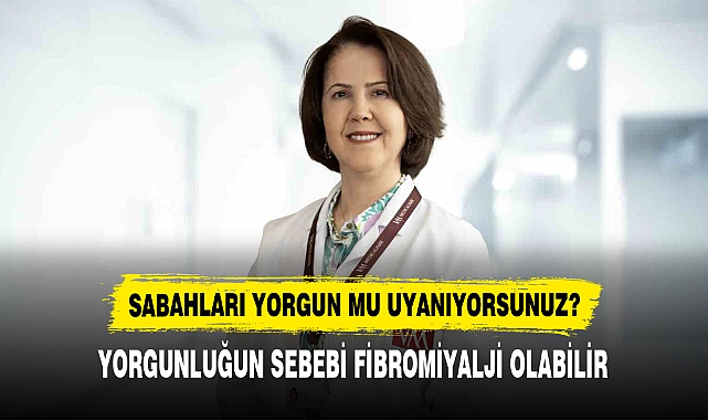 SABAHLARI YORGUN MU UYANIYORSUNUZ?  YORGUNLUĞUN SEBEBİ FİBROMİYALJİ OLABİLİR