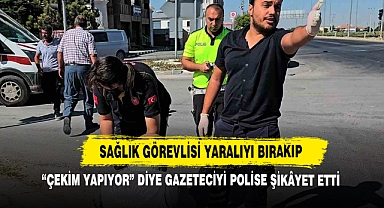 Sağlık Görevlisi Yaralıyı Bırakıp “Çekim Yapıyor” Diye Gazeteciyi Polise Şikâyet Etti