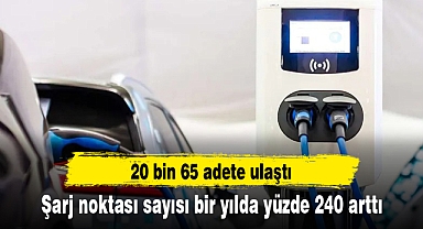 Şarj noktası sayısı bir yılda yüzde 240 artışla haziran sonunda 20 bin 65 adede ulaştı