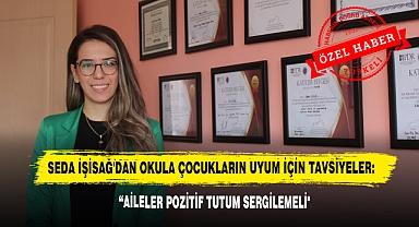 Seda İşisağ'dan Okula Çocukların Uyum İçin Tavsiyeler: “Aileler Pozitif Tutum Sergilemeli